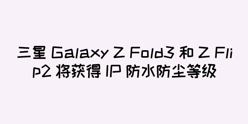 三星 Galaxy Z Fold3 和 Z Flip2 将获得 IP 防水防尘等级