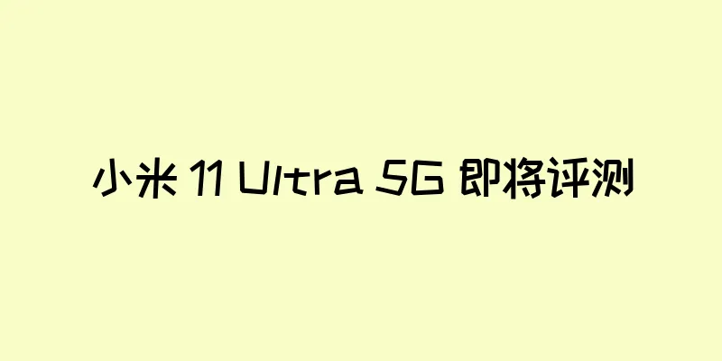 小米 11 Ultra 5G 即将评测