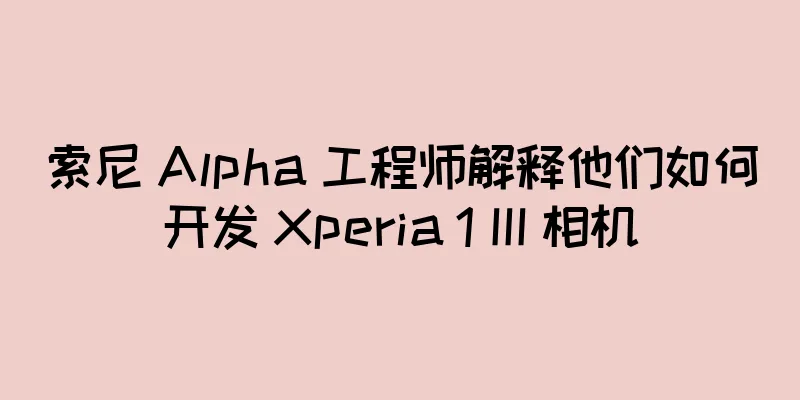 索尼 Alpha 工程师解释他们如何开发 Xperia 1 III 相机