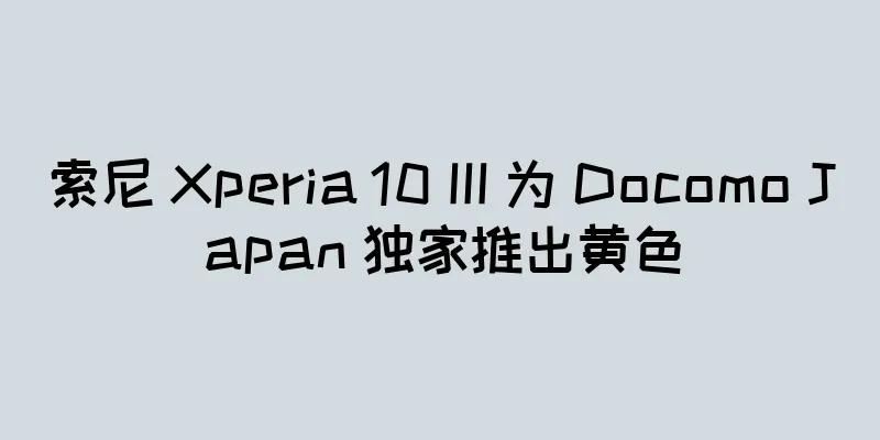 索尼 Xperia 10 III 为 Docomo Japan 独家推出黄色