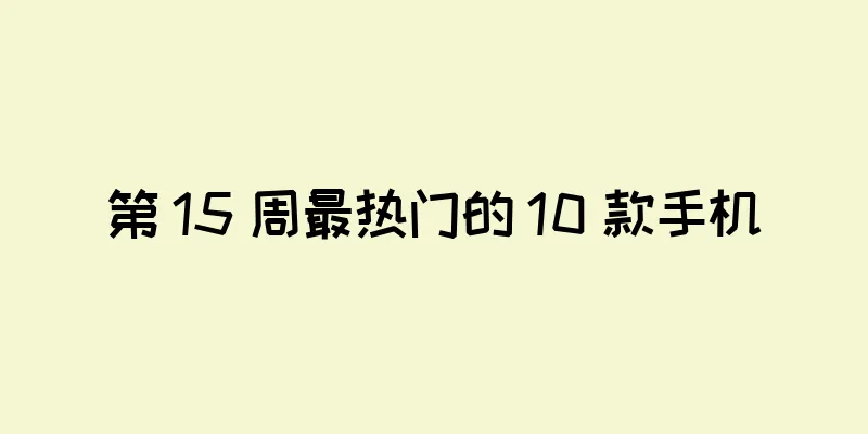 第 15 周最热门的 10 款手机