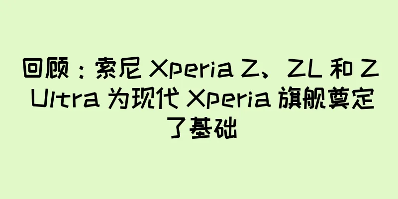 回顾：索尼 Xperia Z、ZL 和 Z Ultra 为现代 Xperia 旗舰奠定了基础