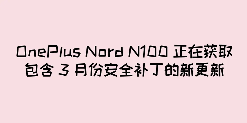OnePlus Nord N100 正在获取包含 3 月份安全补丁的新更新