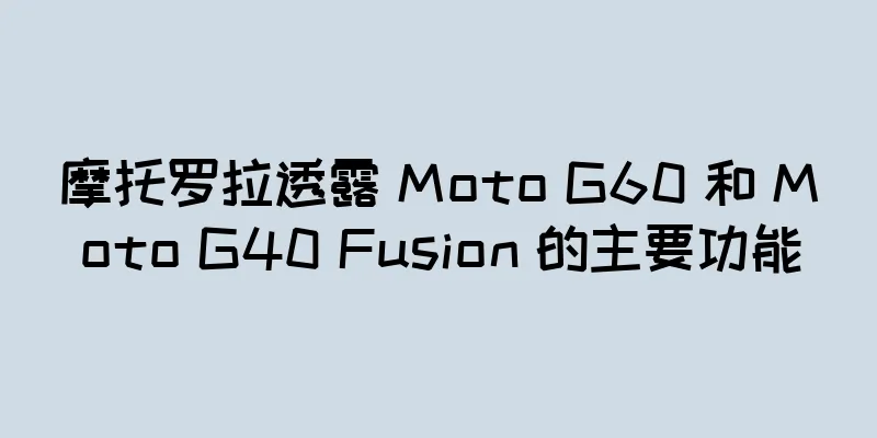摩托罗拉透露 Moto G60 和 Moto G40 Fusion 的主要功能