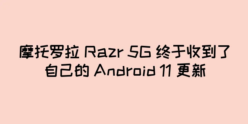 摩托罗拉 Razr 5G 终于收到了自己的 Android 11 更新