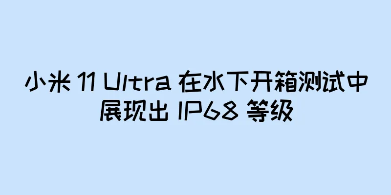 小米 11 Ultra 在水下开箱测试中展现出 IP68 等级