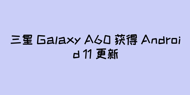 三星 Galaxy A60 获得 Android 11 更新