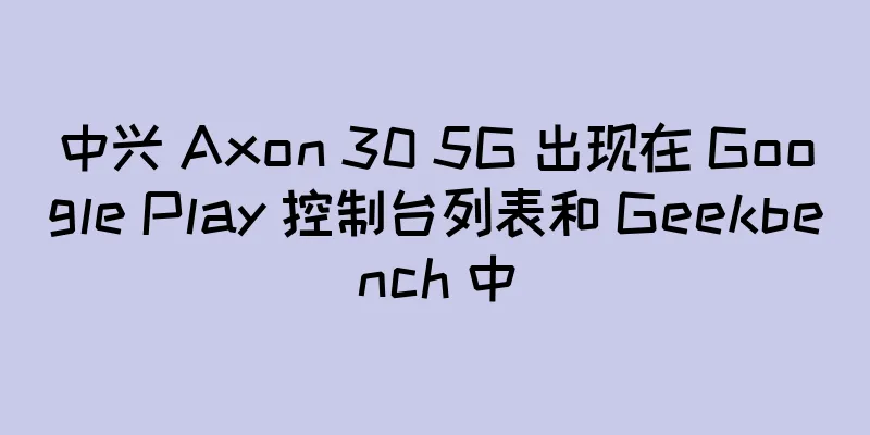 中兴 Axon 30 5G 出现在 Google Play 控制台列表和 Geekbench 中