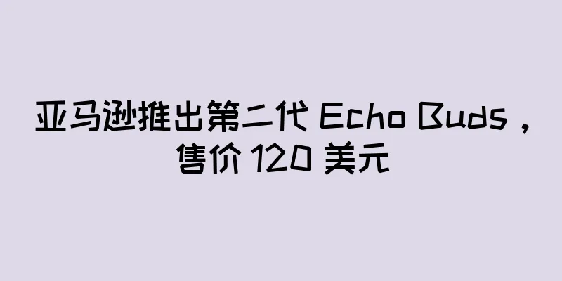 亚马逊推出第二代 Echo Buds，售价 120 美元