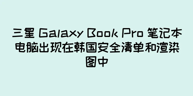 三星 Galaxy Book Pro 笔记本电脑出现在韩国安全清单和渲染图中