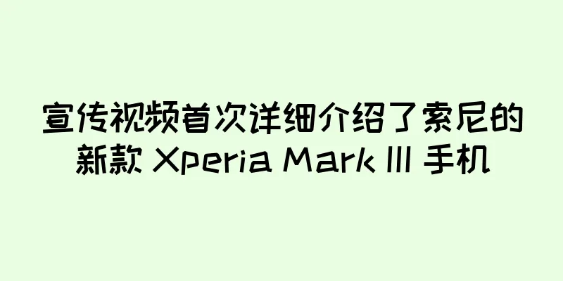 宣传视频首次详细介绍了索尼的新款 Xperia Mark III 手机