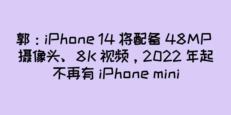 郭：iPhone 14 将配备 48MP 摄像头、8K 视频，2022 年起不再有 iPhone mini