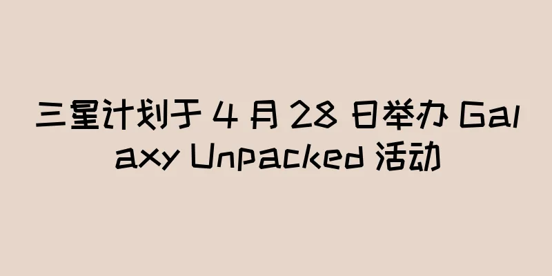 三星计划于 4 月 28 日举办 Galaxy Unpacked 活动