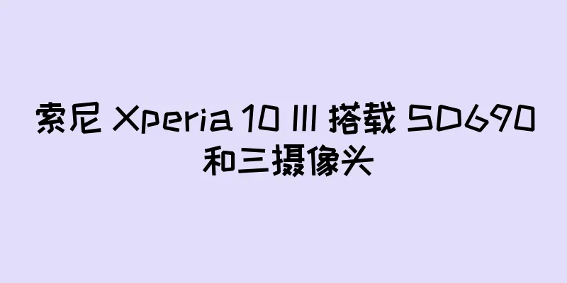 索尼 Xperia 10 III 搭载 SD690 和三摄像头