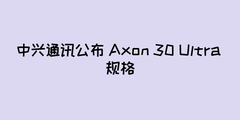 中兴通讯公布 Axon 30 Ultra 规格