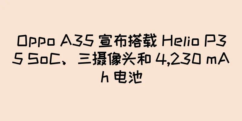 Oppo A35 宣布搭载 Helio P35 SoC、三摄像头和 4,230 mAh 电池