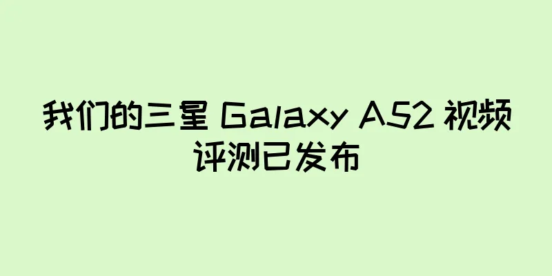 我们的三星 Galaxy A52 视频评测已发布