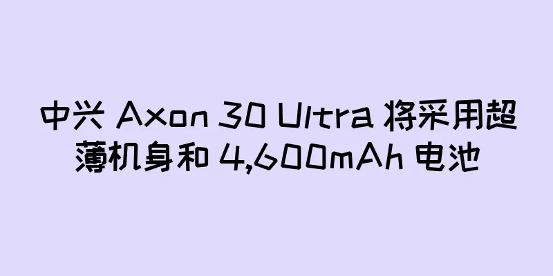 中兴 Axon 30 Ultra 将采用超薄机身和 4,600mAh 电池