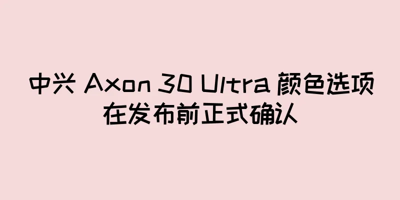 中兴 Axon 30 Ultra 颜色选项在发布前正式确认