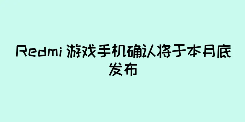 Redmi 游戏手机确认将于本月底发布