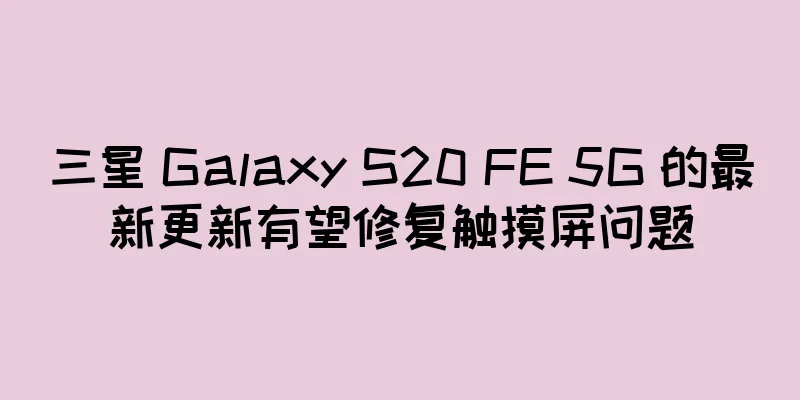 三星 Galaxy S20 FE 5G 的最新更新有望修复触摸屏问题