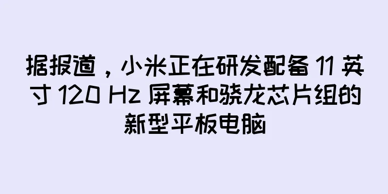 据报道，小米正在研发配备 11 英寸 120 Hz 屏幕和骁龙芯片组的新型平板电脑