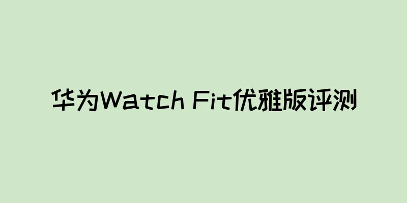 华为Watch Fit优雅版评测