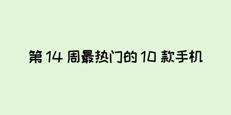 第 14 周最热门的 10 款手机