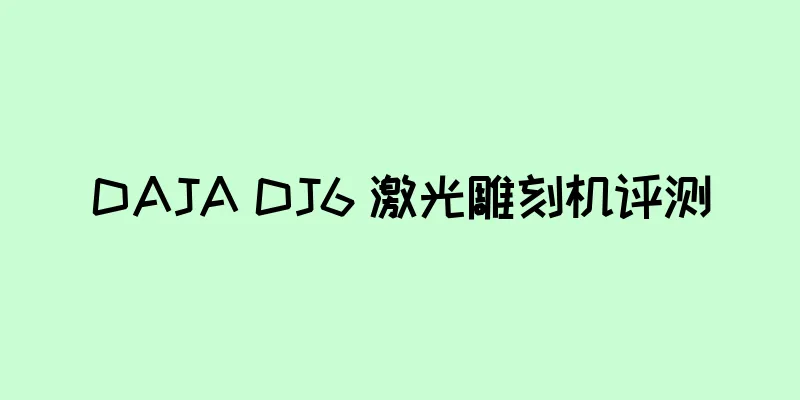 DAJA DJ6 激光雕刻机评测