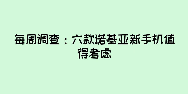 每周调查：六款诺基亚新手机值得考虑