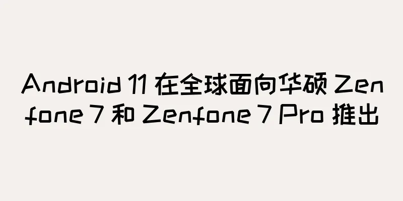 Android 11 在全球面向华硕 Zenfone 7 和 Zenfone 7 Pro 推出