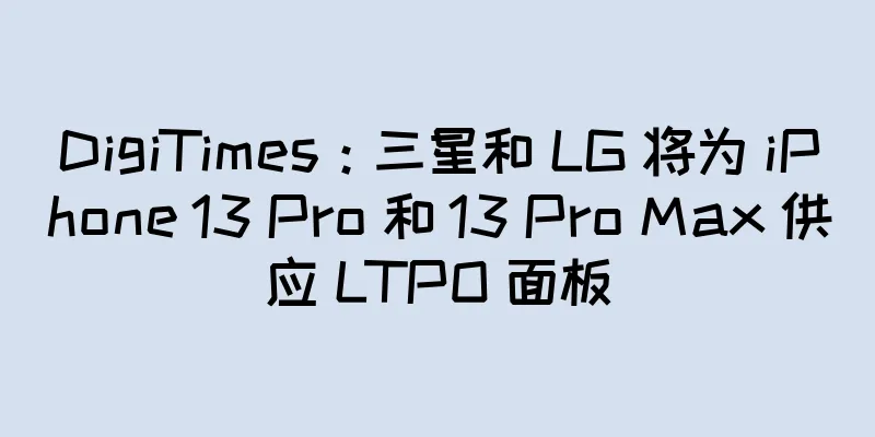 DigiTimes：三星和 LG 将为 iPhone 13 Pro 和 13 Pro Max 供应 LTPO 面板