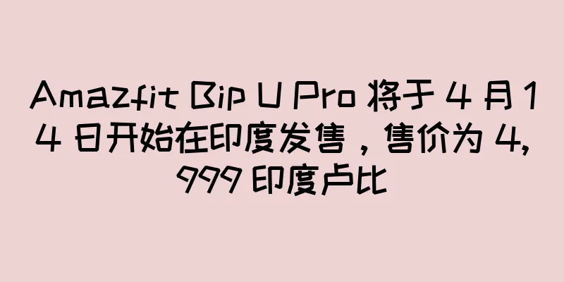 Amazfit Bip U Pro 将于 4 月 14 日开始在印度发售，售价为 4,999 印度卢比