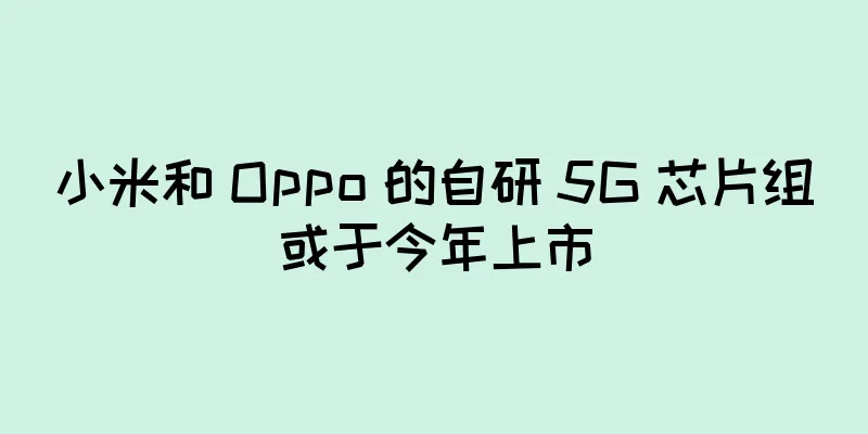 小米和 Oppo 的自研 5G 芯片组或于今年上市