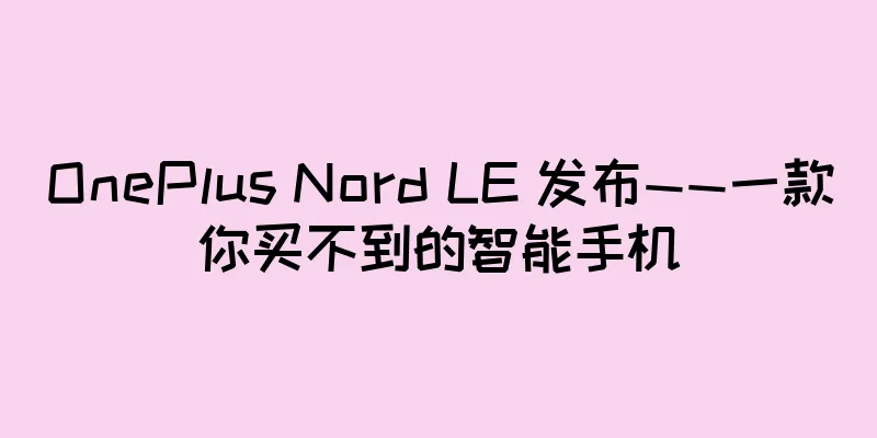 OnePlus Nord LE 发布——一款你买不到的智能手机
