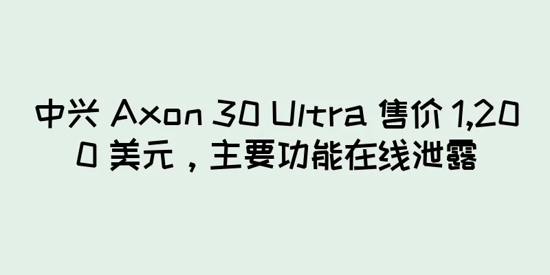 中兴 Axon 30 Ultra 售价 1,200 美元，主要功能在线泄露
