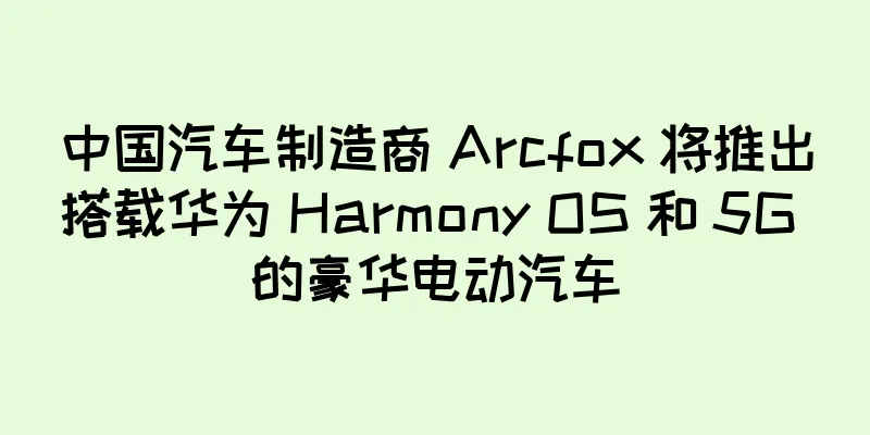 中国汽车制造商 Arcfox 将推出搭载华为 Harmony OS 和 5G 的豪华电动汽车