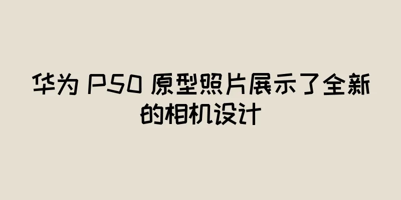 华为 P50 原型照片展示了全新的相机设计