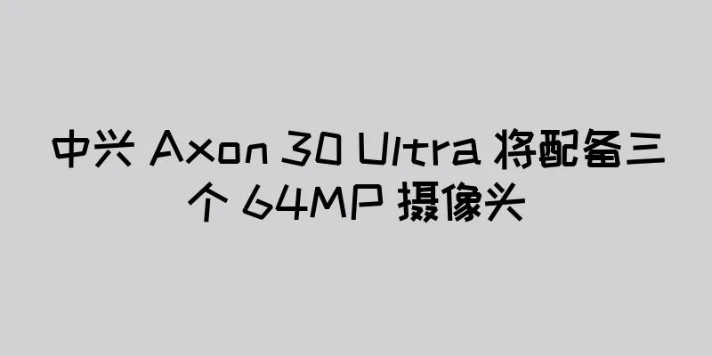 中兴 Axon 30 Ultra 将配备三个 64MP 摄像头