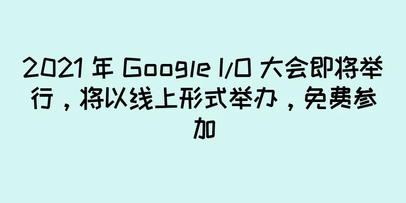 2021 年 Google I/O 大会即将举行，将以线上形式举办，免费参加