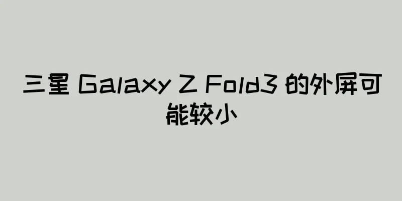 三星 Galaxy Z Fold3 的外屏可能较小