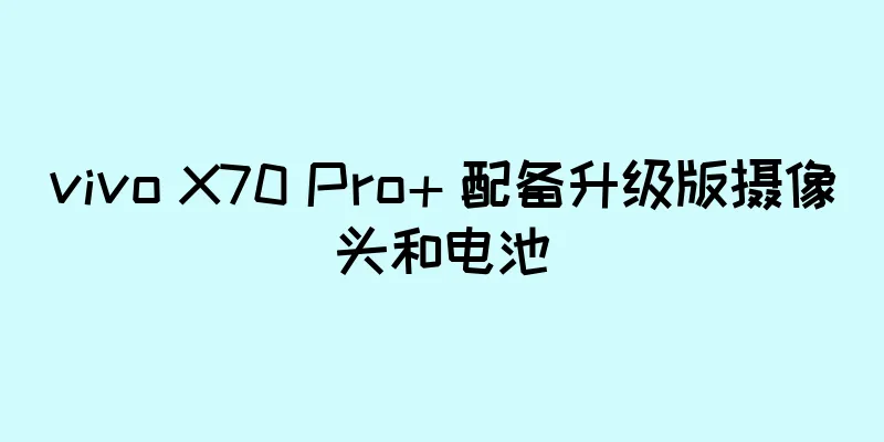 vivo X70 Pro+ 配备升级版摄像头和电池
