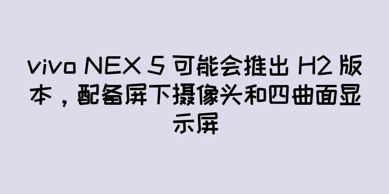 vivo NEX 5 可能会推出 H2 版本，配备屏下摄像头和四曲面显示屏