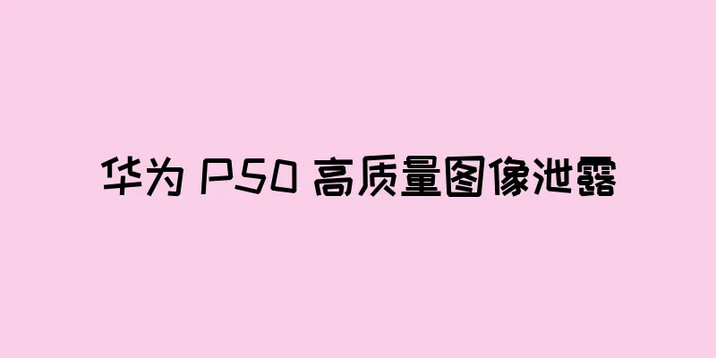 华为 P50 高质量图像泄露