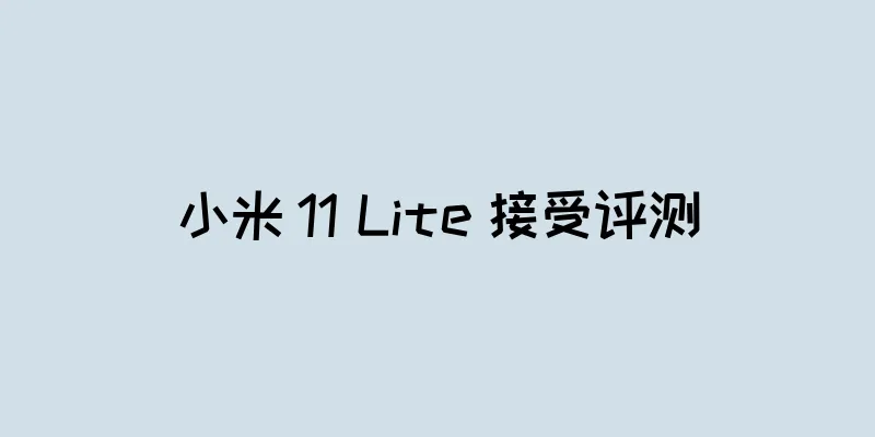 小米 11 Lite 接受评测