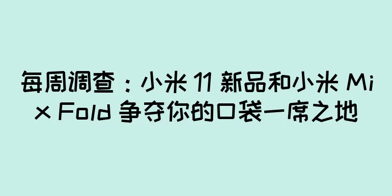 每周调查：小米 11 新品和小米 Mix Fold 争夺你的口袋一席之地