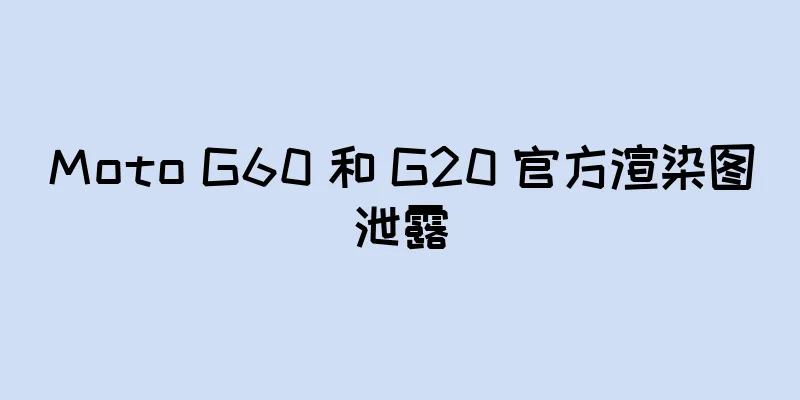 Moto G60 和 G20 官方渲染图泄露