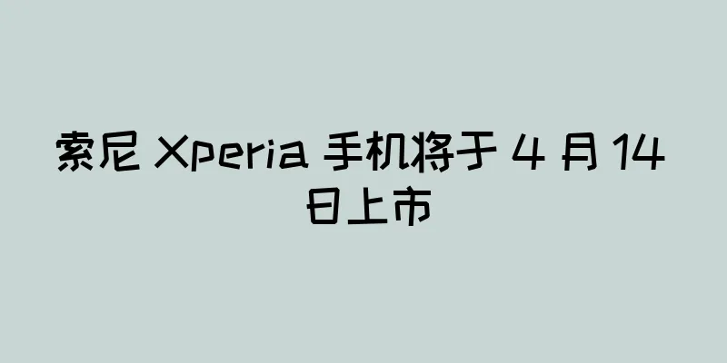 索尼 Xperia 手机将于 4 月 14 日上市
