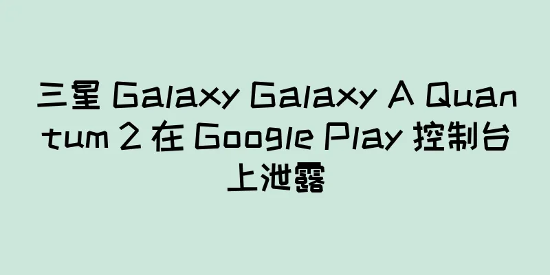 三星 Galaxy Galaxy A Quantum 2 在 Google Play 控制台上泄露
