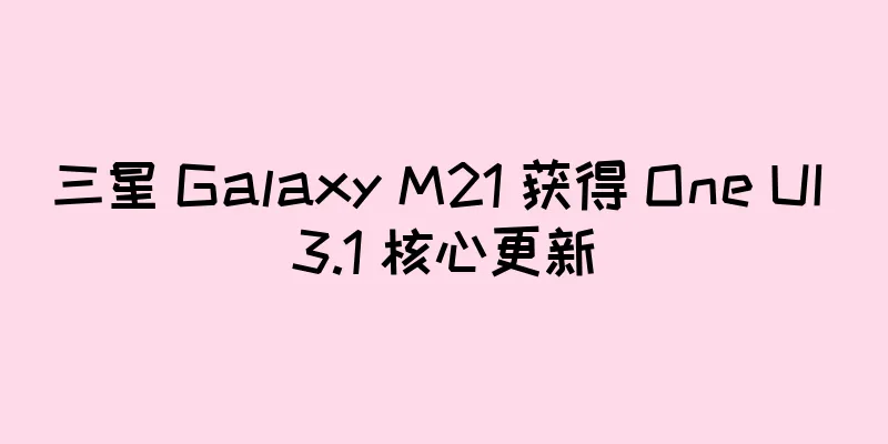 三星 Galaxy M21 获得 One UI 3.1 核心更新